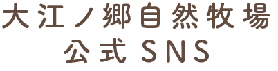 大江ノ郷自然牧場 公式SNS